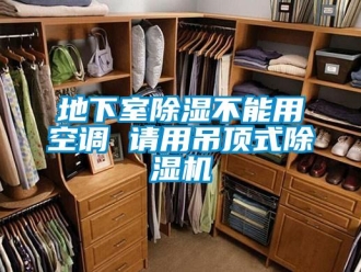 企业新闻地下室除湿不能用空调 请用吊顶式除湿机