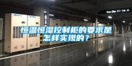 恒温恒湿控制柜的要求是怎样实现的？