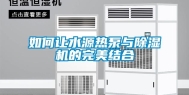 如何让水源热泵与除湿机的完美结合