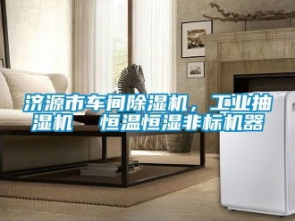 常见问题济源市车间除湿机，工业抽湿机  恒温恒湿非标机器