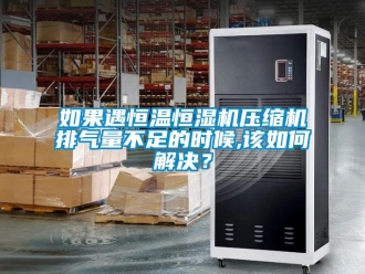 常见问题如果遇恒温恒湿机压缩机排气量不足的时候,该如何解决？