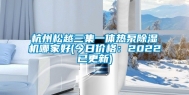 杭州松越三集一体热泵除湿机哪家好(今日价格：2022已更新)