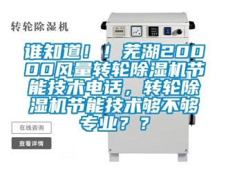 常见问题谁知道！！芜湖20000风量转轮除湿机节能技术电话，转轮除湿机节能技术够不够专业？？