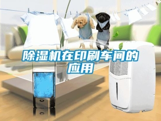 企业新闻除湿机在印刷车间的应用
