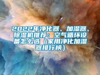 常见问题2022年净化器、加湿器、除湿机推荐：空气循环设备怎么选（家用净化加湿器排行榜）