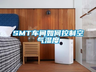常见问题SMT车间如何控制空气湿度