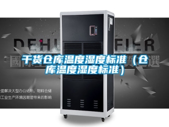 企业新闻干货仓库温度湿度标准（仓库温度湿度标准）