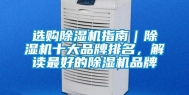 选购除湿机指南｜除湿机十大品牌排名，解读最好的除湿机品牌
