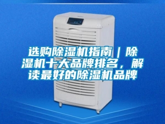 企业新闻选购除湿机指南｜除湿机十大品牌排名，解读最好的除湿机品牌