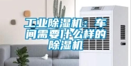 工业除湿机：车间需要什么样的除湿机
