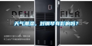 天气潮湿，对钢琴有影响吗？