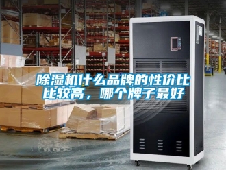 企业新闻除湿机什么品牌的性价比比较高，哪个牌子最好