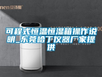 知识百科可程式恒温恒湿箱操作说明_东莞哈丁仪器厂家提供