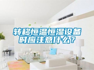 知识百科转移恒温恒湿设备时应注意什么？