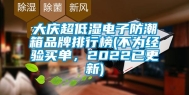 大庆超低湿电子防潮箱品牌排行榜(不为经验买单，2022已更新)