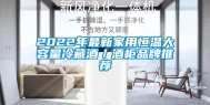 2022年最新家用恒温大容量冷藏酒／酒柜品牌推荐