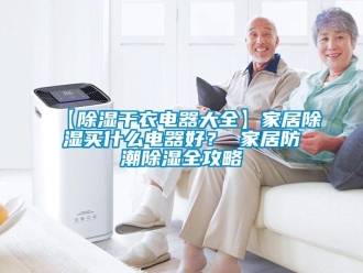 企业新闻【除湿干衣电器大全】家居除湿买什么电器好？ 家居防潮除湿全攻略