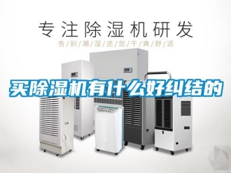 行业新闻买除湿机有什么好纠结的