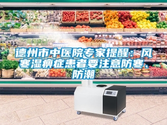 企业新闻德州市中医院专家提醒：风寒湿痹症患者要注意防寒、防潮