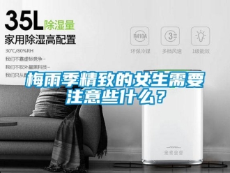 行业新闻梅雨季精致的女生需要注意些什么？