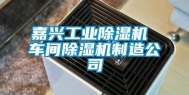 嘉兴工业除湿机 车间除湿机制造公司