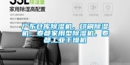 广东仓库除湿机，印刷除湿机，泰都家用型除湿机，泰都工业干燥机