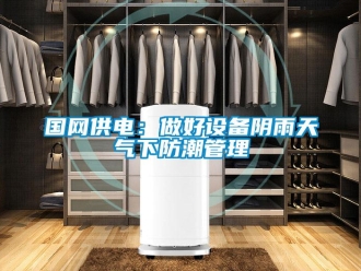 行业新闻国网供电：做好设备阴雨天气下防潮管理