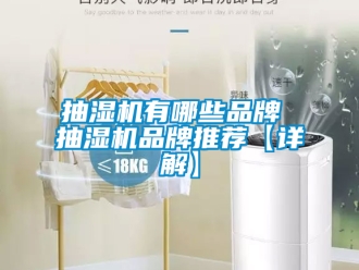 企业新闻抽湿机有哪些品牌 抽湿机品牌推荐【详解】