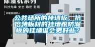 公共场所的挂墙板，抗倍特板材的挂墙跟防潮板的挂墙谁会更好些？
