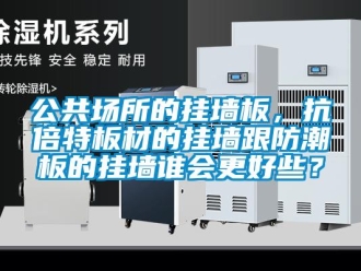 常见问题公共场所的挂墙板，抗倍特板材的挂墙跟防潮板的挂墙谁会更好些？