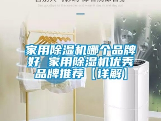 企业新闻家用除湿机哪个品牌好 家用除湿机优秀品牌推荐【详解】