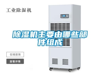 企业新闻除湿机主要由哪些部件组成
