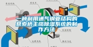 一种利用通气钢管结构的悬索桥主缆除湿系统的制作方法