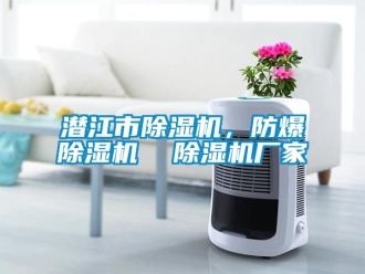 企业新闻潜江市除湿机，防爆除湿机  除湿机厂家