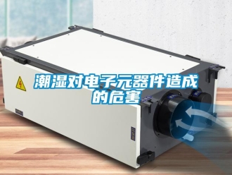 企业新闻潮湿对电子元器件造成的危害