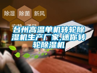 企业新闻台州高温单机转轮除湿机生产厂家,迷你转轮除湿机
