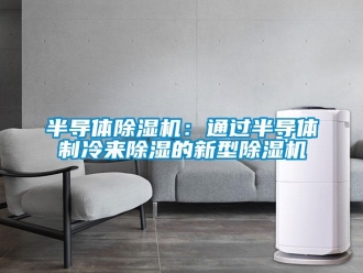 企业新闻半导体除湿机：通过半导体制冷来除湿的新型除湿机