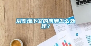 别墅地下室的防潮怎么处理？