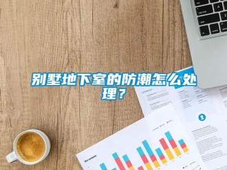 企业新闻别墅地下室的防潮怎么处理？