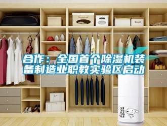 行业新闻合作：全国首个除湿机装备制造业职教实验区启动