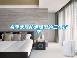 企业新闻春季家居防潮除湿的三个方法