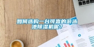 如何选购一台可靠的游泳池除湿机呢？