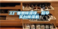 工厂要想除湿快，趁早买台除湿机
