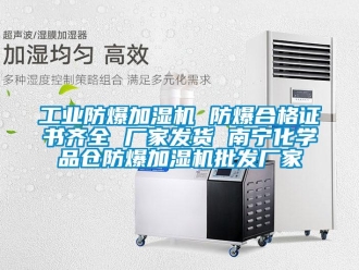 企业新闻工业防爆加湿机 防爆合格证书齐全 厂家发货 南宁化学品仓防爆加湿机批发厂家