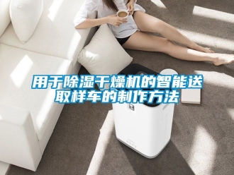 行业新闻用于除湿干燥机的智能送取样车的制作方法