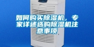 如何购买除湿机，专家详述选购除湿机注意事项