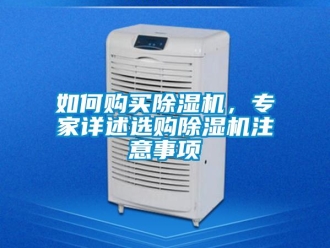 行业新闻如何购买除湿机，专家详述选购除湿机注意事项