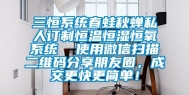 三恒系统春蛙秋蝉私人订制恒温恒湿恒氧系统  使用微信扫描二维码分享朋友圈，成交更快更简单！