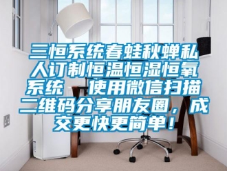 知识百科三恒系统春蛙秋蝉私人订制恒温恒湿恒氧系统  使用微信扫描二维码分享朋友圈，成交更快更简单！