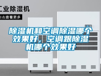 行业新闻除湿机和空调除湿哪个效果好，空调跟除湿机哪个效果好